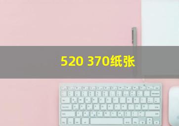 520 370纸张